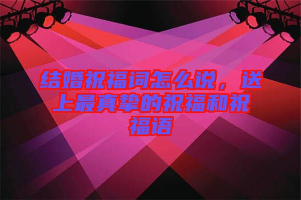 結(jié)婚祝福詞怎么說，送上最真摯的祝福和祝福語