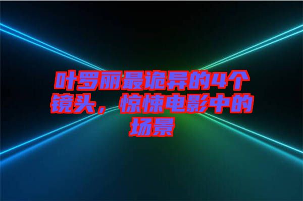 葉羅麗最詭異的4個(gè)鏡頭，驚悚電影中的場(chǎng)景