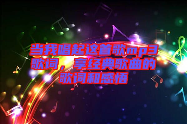 當(dāng)我唱起這首歌mp3歌詞，享經(jīng)典歌曲的歌詞和感悟