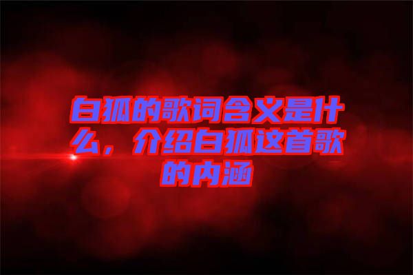 白狐的歌詞含義是什么，介紹白狐這首歌的內(nèi)涵