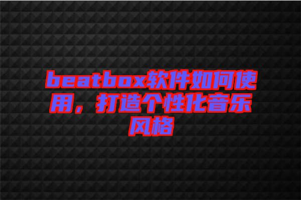 beatbox軟件如何使用，打造個(gè)性化音樂風(fēng)格