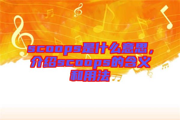 scoops是什么意思，介紹scoops的含義和用法