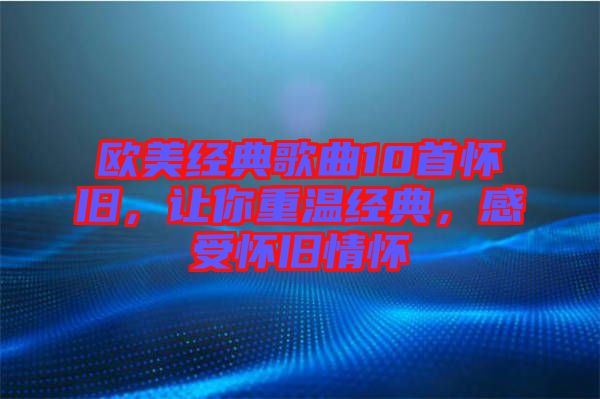 歐美經典歌曲10首懷舊，讓你重溫經典，感受懷舊情懷