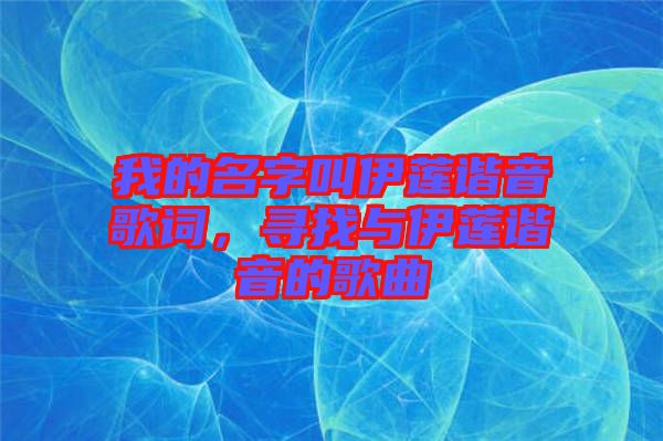 我的名字叫伊蓮諧音歌詞，尋找與伊蓮諧音的歌曲