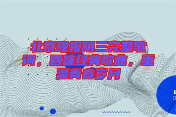 北京晚報陰三完整歌詞，回味經(jīng)典歌曲，重溫青春歲月