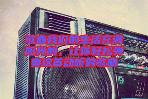 歌曲我們的生活充滿陽光的，讓你輕松彈奏這首動聽的歌曲