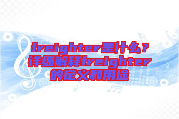 freighter是什么？詳細(xì)解釋freighter的定義和用途