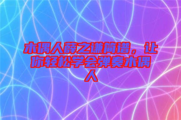 木偶人薛之謙簡譜，讓你輕松學(xué)會(huì)彈奏木偶人