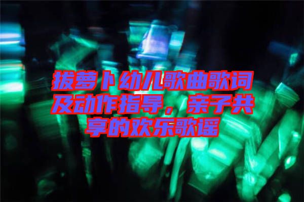 拔蘿卜幼兒歌曲歌詞及動(dòng)作指導(dǎo)，親子共享的歡樂(lè)歌謠