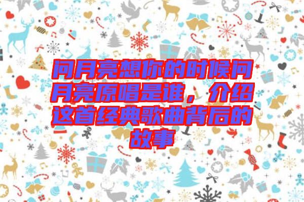 問月亮想你的時(shí)候問月亮原唱是誰，介紹這首經(jīng)典歌曲背后的故事