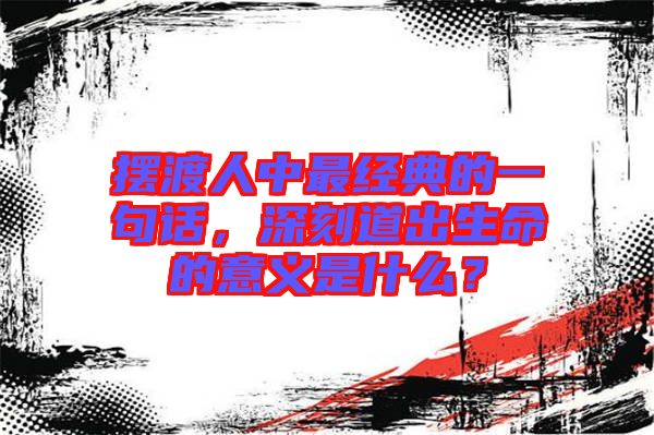 擺渡人中最經(jīng)典的一句話，深刻道出生命的意義是什么？