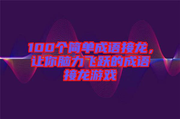 100個簡單成語接龍，讓你腦力飛躍的成語接龍游戲