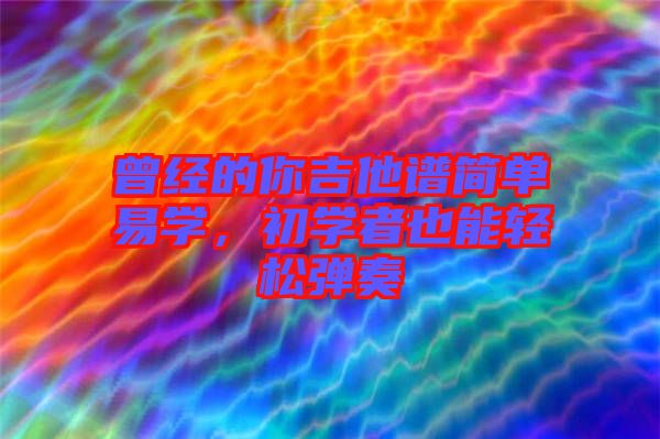 曾經(jīng)的你吉他譜簡(jiǎn)單易學(xué)，初學(xué)者也能輕松彈奏