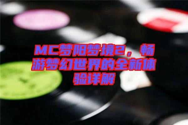 MC夢陽夢境2，暢游夢幻世界的全新體驗詳解