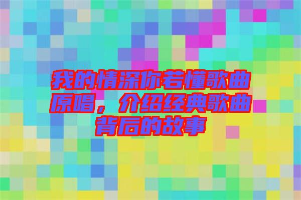 我的情深你若懂歌曲原唱，介紹經(jīng)典歌曲背后的故事