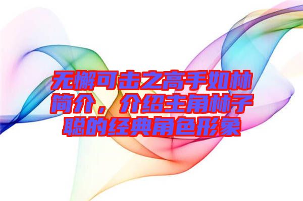 無懈可擊之高手如林簡介，介紹主角林子聰?shù)慕?jīng)典角色形象