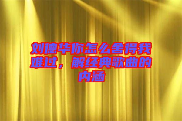 劉德華你怎么舍得我難過，解經(jīng)典歌曲的內(nèi)涵