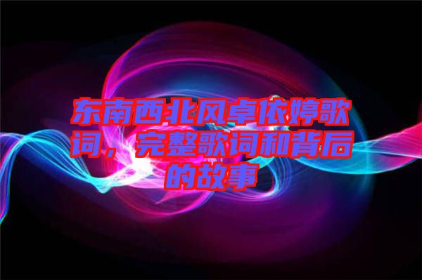 東南西北風(fēng)卓依婷歌詞，完整歌詞和背后的故事