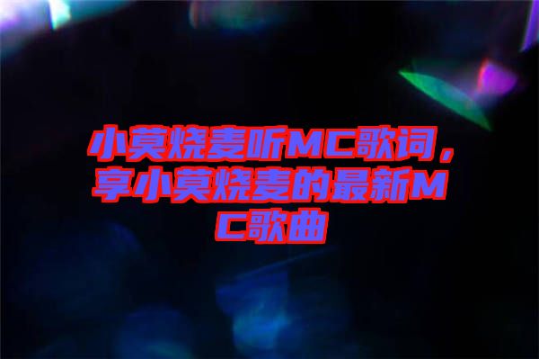 小莫燒麥聽(tīng)MC歌詞，享小莫燒麥的最新MC歌曲