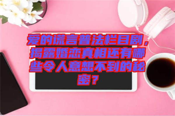 愛的謊言普法欄目劇，揭露婚戀真相還有哪些令人意想不到的秘密？