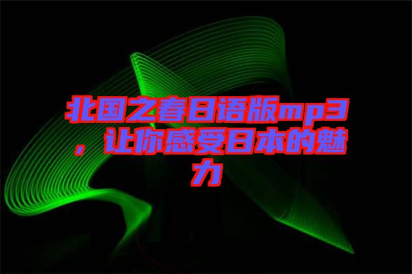 北國之春日語版mp3，讓你感受日本的魅力