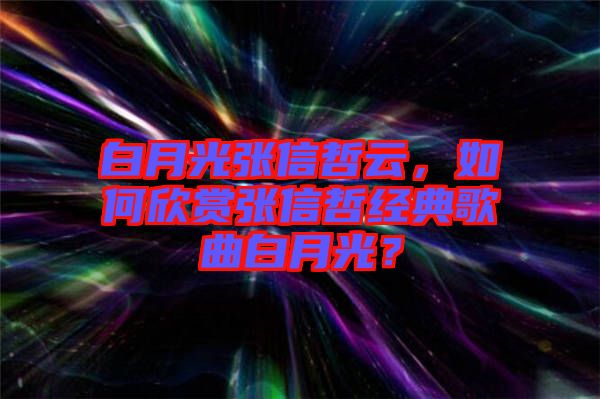 白月光張信哲云，如何欣賞張信哲經(jīng)典歌曲白月光？