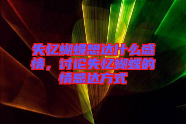 失憶蝴蝶想達(dá)什么感情，討論失憶蝴蝶的情感達(dá)方式