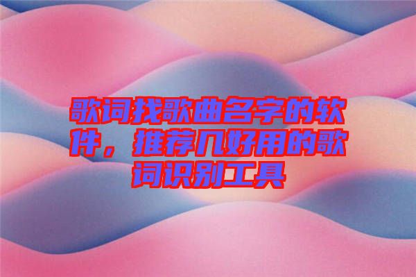 歌詞找歌曲名字的軟件，推薦幾好用的歌詞識別工具