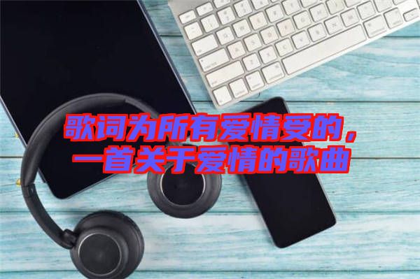 歌詞為所有愛情受的，一首關于愛情的歌曲