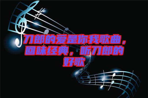 刀郎的愛是你我歌曲，回味經(jīng)典，聽刀郎的好歌