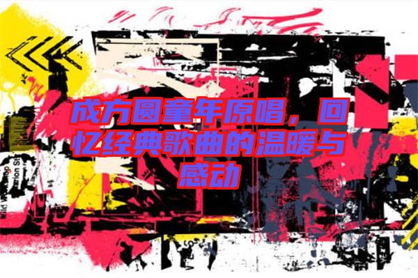 成方圓童年原唱，回憶經(jīng)典歌曲的溫暖與感動(dòng)