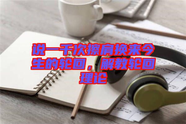 說(shuō)一千次擦肩換來(lái)今生的輪回，解教輪回理論