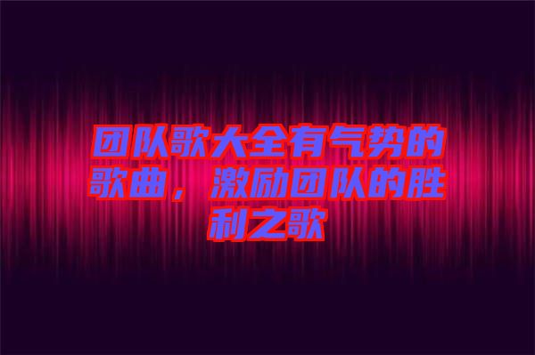 團隊歌大全有氣勢的歌曲，激勵團隊的勝利之歌