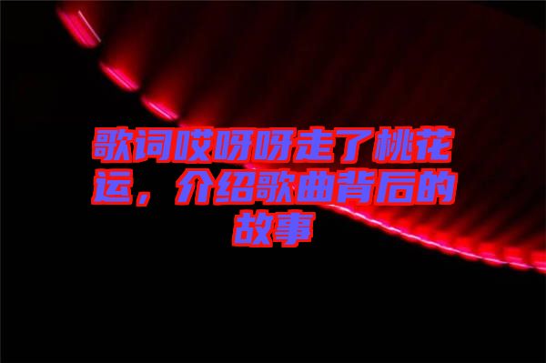 歌詞哎呀呀走了桃花運(yùn)，介紹歌曲背后的故事