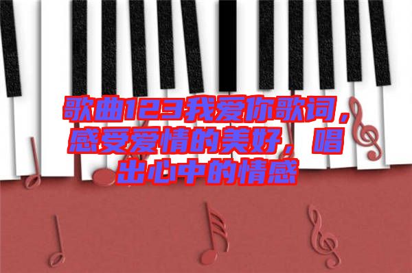 歌曲123我愛你歌詞，感受愛情的美好，唱出心中的情感