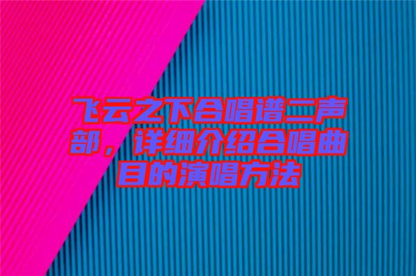 飛云之下合唱譜二聲部，詳細(xì)介紹合唱曲目的演唱方法