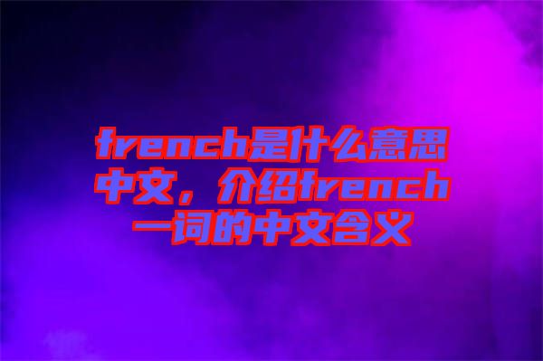 french是什么意思中文，介紹french一詞的中文含義