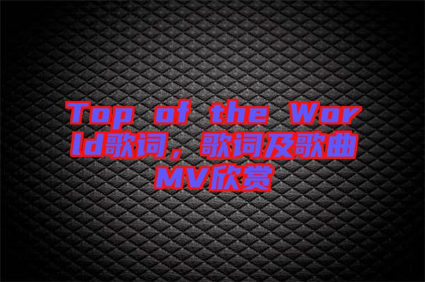 Top of the World歌詞，歌詞及歌曲MV欣賞