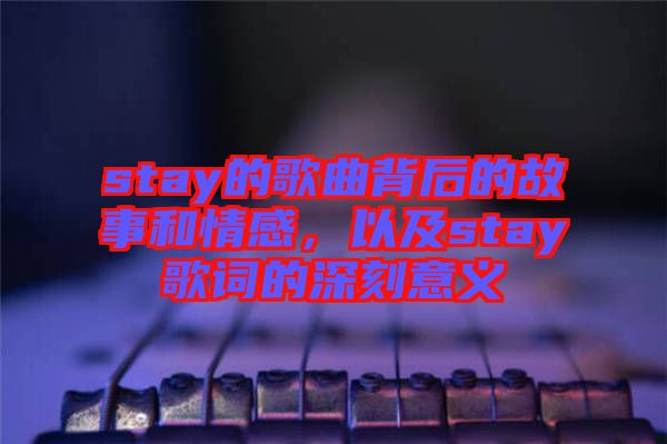 stay的歌曲背后的故事和情感，以及stay歌詞的深刻意義