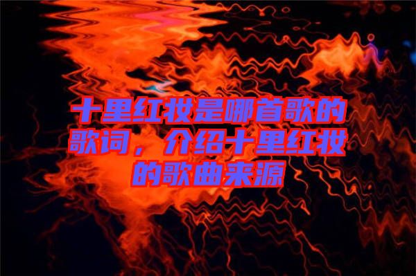 十里紅妝是哪首歌的歌詞，介紹十里紅妝的歌曲來(lái)源