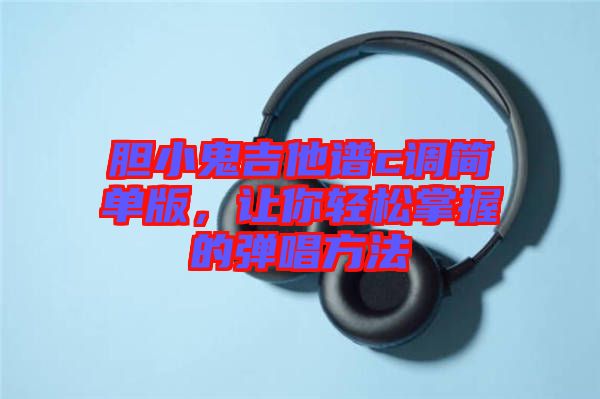 膽小鬼吉他譜c調(diào)簡單版，讓你輕松掌握的彈唱方法