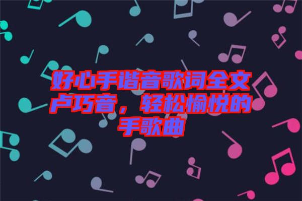 好心手諧音歌詞全文盧巧音，輕松愉悅的手歌曲