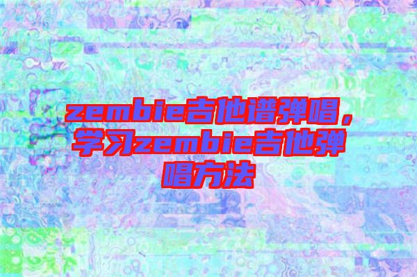 zembie吉他譜彈唱，學(xué)習(xí)zembie吉他彈唱方法