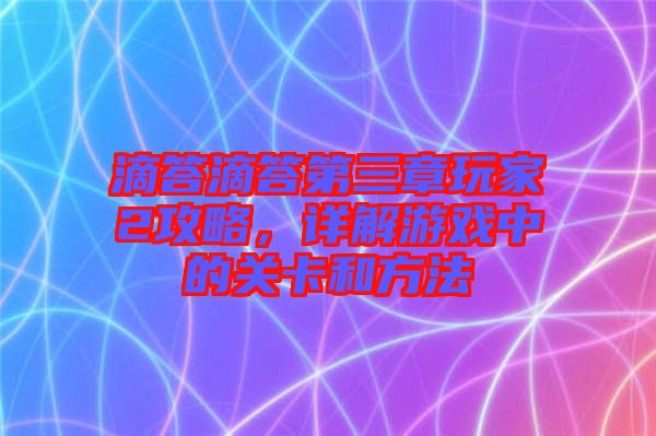 滴答滴答第三章玩家2攻略，詳解游戲中的關卡和方法