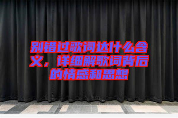 別錯過歌詞達(dá)什么含義，詳細(xì)解歌詞背后的情感和思想