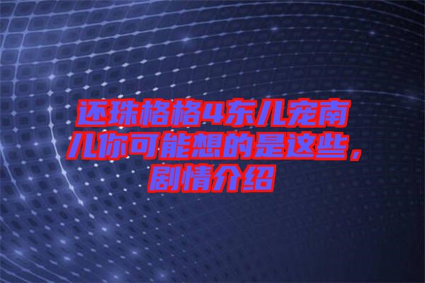 還珠格格4東兒寵南兒你可能想的是這些，劇情介紹