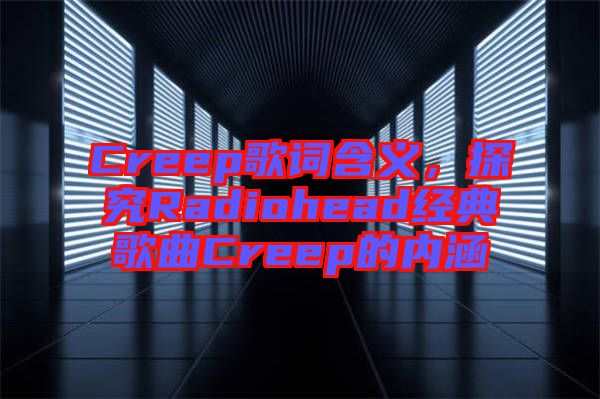 Creep歌詞含義，探究Radiohead經(jīng)典歌曲Creep的內(nèi)涵