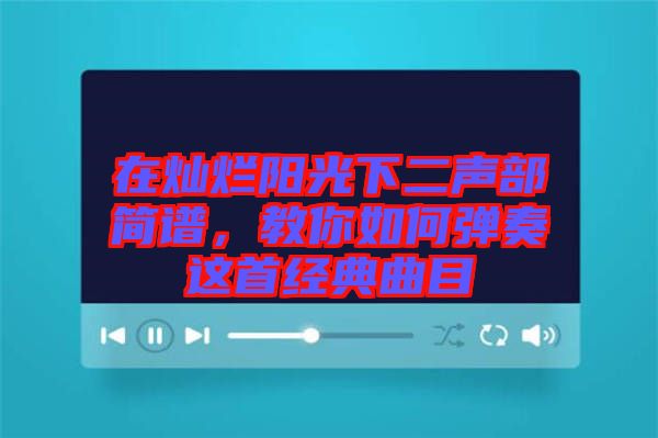 在燦爛陽光下二聲部簡譜，教你如何彈奏這首經(jīng)典曲目