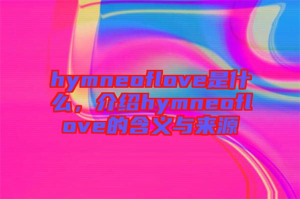 hymneoflove是什么，介紹hymneoflove的含義與來(lái)源