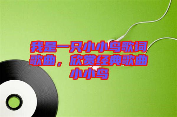 我是一只小小鳥歌詞歌曲，欣賞經(jīng)典歌曲小小鳥